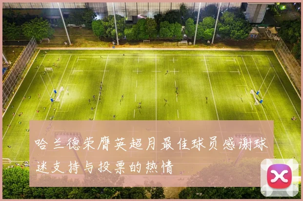哈兰德荣膺英超月最佳球员感谢球迷支持与投票的热情