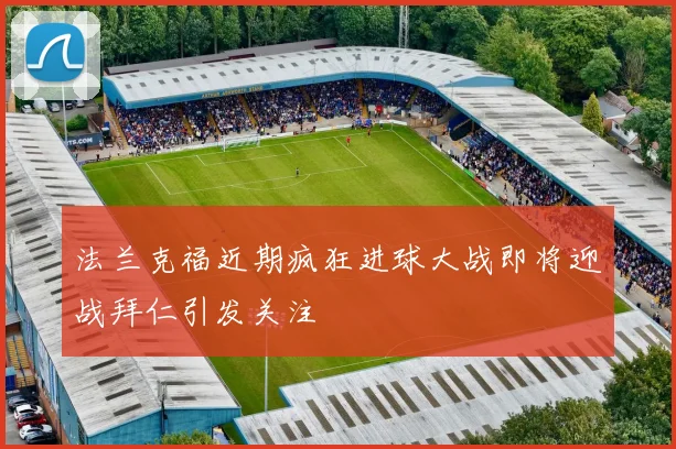 法兰克福近期疯狂进球大战即将迎战拜仁引发关注