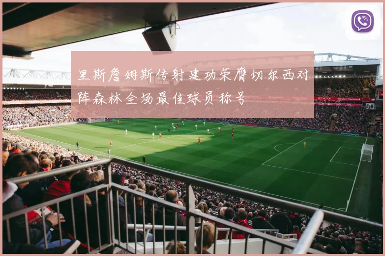 里斯詹姆斯传射建功荣膺切尔西对阵森林全场最佳球员称号