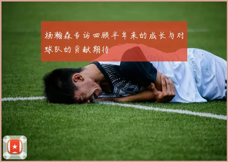 杨瀚森专访回顾半年来的成长与对球队的贡献期待