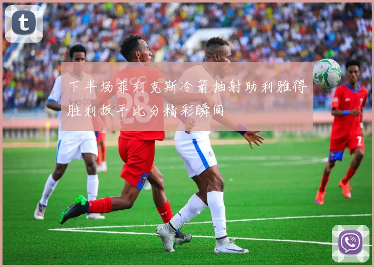 下半场菲利克斯冷箭抽射助利雅得胜利扳平比分精彩瞬间