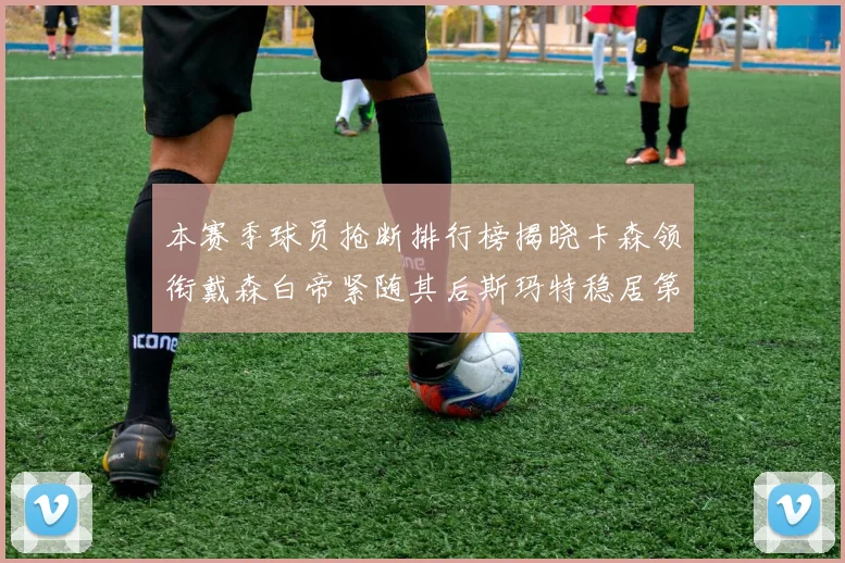 本赛季球员抢断排行榜揭晓卡森领衔戴森白帝紧随其后斯玛特稳居第四