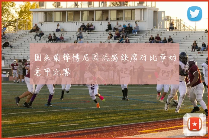 国米前锋博尼因流感缺席对比萨的意甲比赛