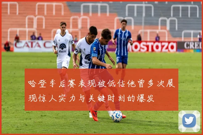 哈登季后赛表现被低估他曾多次展现惊人实力与关键时刻的爆发