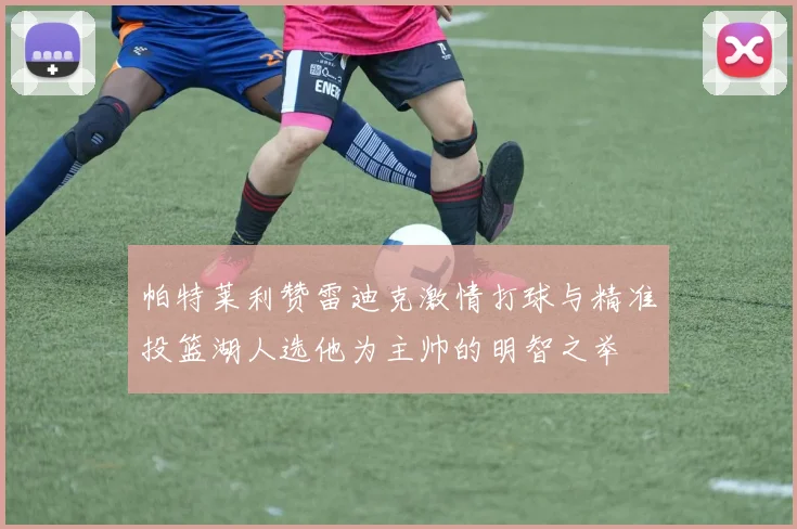 帕特莱利赞雷迪克激情打球与精准投篮湖人选他为主帅的明智之举