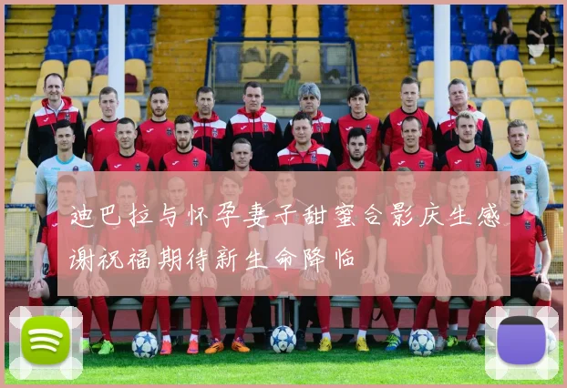 迪巴拉与怀孕妻子甜蜜合影庆生感谢祝福期待新生命降临