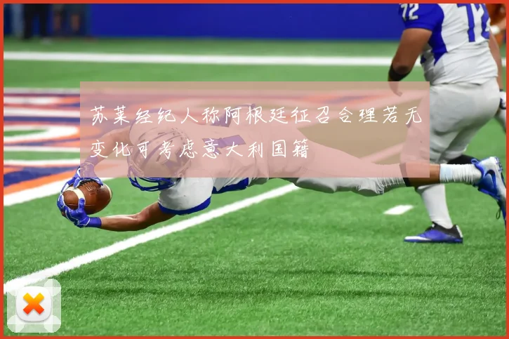 苏莱经纪人称阿根廷征召合理若无变化可考虑意大利国籍