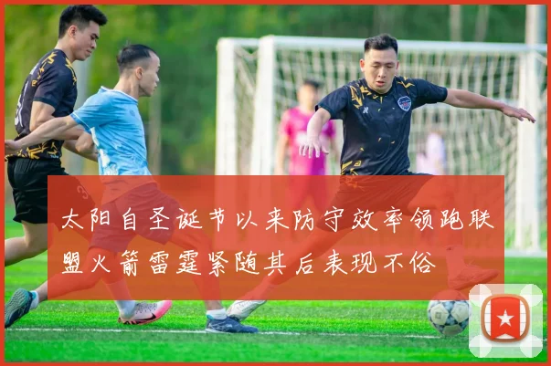 太阳自圣诞节以来防守效率领跑联盟火箭雷霆紧随其后表现不俗