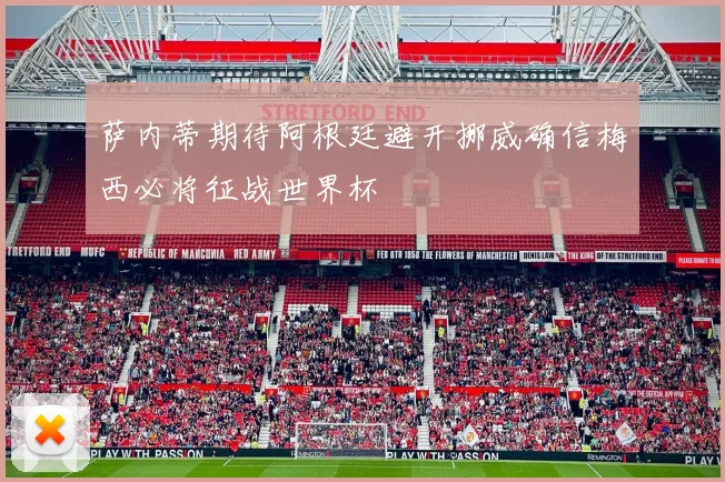 萨内蒂期待阿根廷避开挪威确信梅西必将征战世界杯