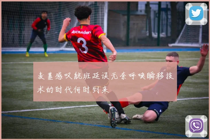 麦基感叹航班延误无奈呼唤瞬移技术的时代何时到来