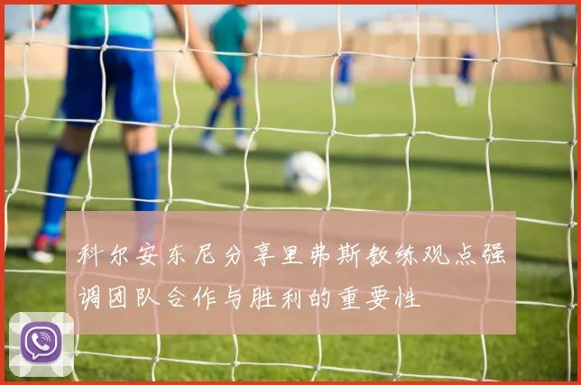 科尔安东尼分享里弗斯教练观点强调团队合作与胜利的重要性