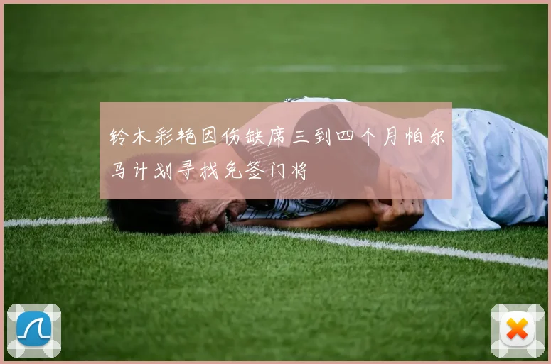 铃木彩艳因伤缺席三到四个月帕尔马计划寻找免签门将