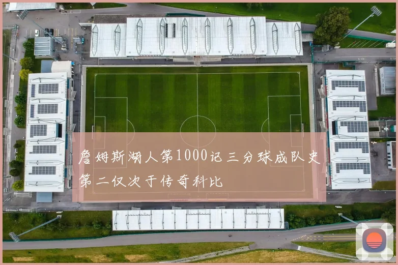 詹姆斯湖人第1000记三分球成队史第二仅次于传奇科比