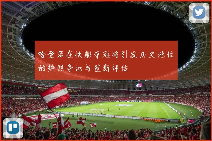 哈登若在快船夺冠将引发历史地位的热烈争论与重新评估