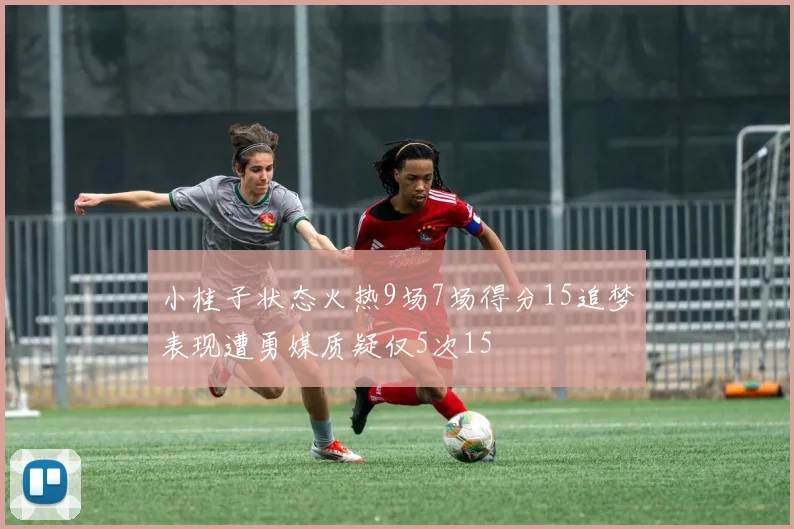 小桂子状态火热9场7场得分15追梦表现遭勇媒质疑仅5次15