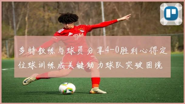多特教练与球员分享4-0胜利心得定位球训练成关键助力球队突破困境